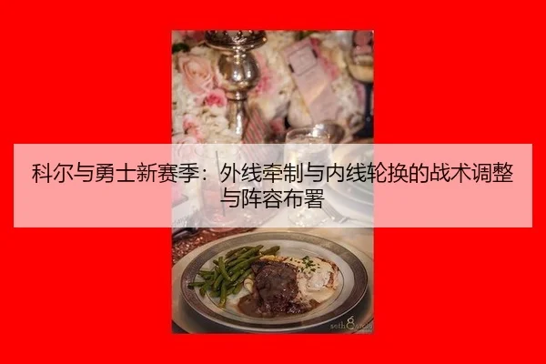 科尔与勇士新赛季：外线牵制与内线轮换的战术调整与阵容布署