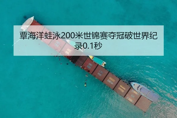 覃海洋蛙泳200米世锦赛夺冠破世界纪录0.1秒