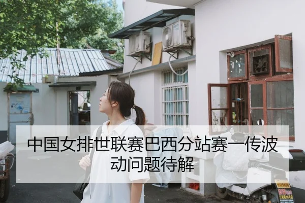 中国女排世联赛巴西分站赛一传波动问题待解