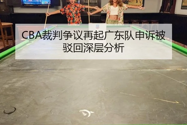 CBA裁判争议再起广东队申诉被驳回深层分析