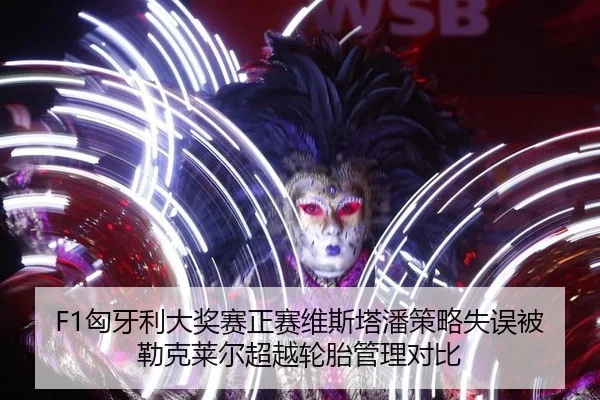 F1匈牙利大奖赛正赛维斯塔潘策略失误被勒克莱尔超越轮胎管理对比