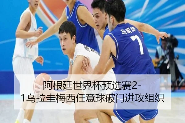 阿根廷世界杯预选赛2-1乌拉圭梅西任意球破门进攻组织