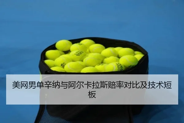 美网男单辛纳与阿尔卡拉斯赔率对比及技术短板